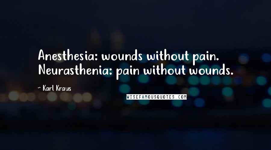Karl Kraus Quotes: Anesthesia: wounds without pain. Neurasthenia: pain without wounds.