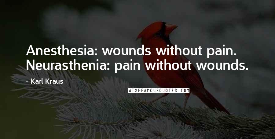 Karl Kraus Quotes: Anesthesia: wounds without pain. Neurasthenia: pain without wounds.
