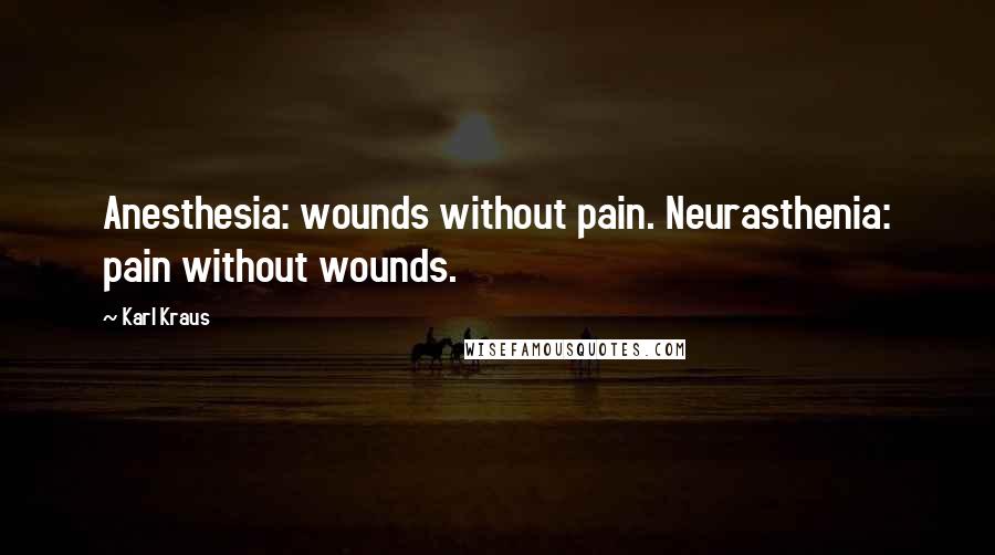 Karl Kraus Quotes: Anesthesia: wounds without pain. Neurasthenia: pain without wounds.