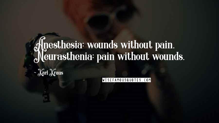 Karl Kraus Quotes: Anesthesia: wounds without pain. Neurasthenia: pain without wounds.