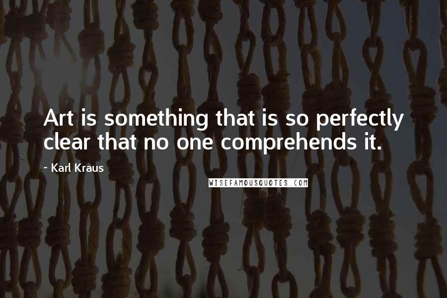 Karl Kraus Quotes: Art is something that is so perfectly clear that no one comprehends it.