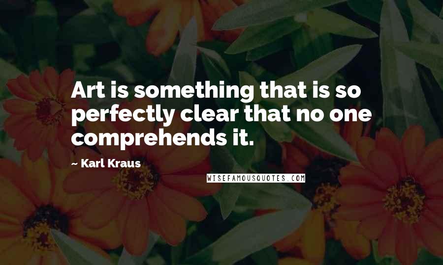 Karl Kraus Quotes: Art is something that is so perfectly clear that no one comprehends it.