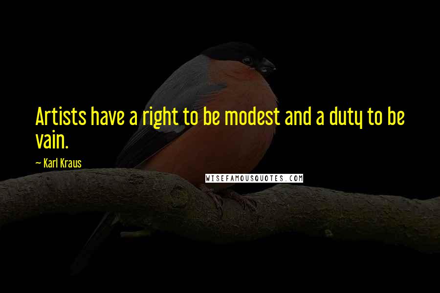 Karl Kraus Quotes: Artists have a right to be modest and a duty to be vain.