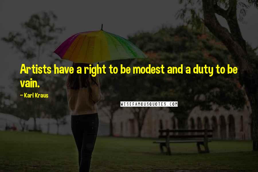 Karl Kraus Quotes: Artists have a right to be modest and a duty to be vain.