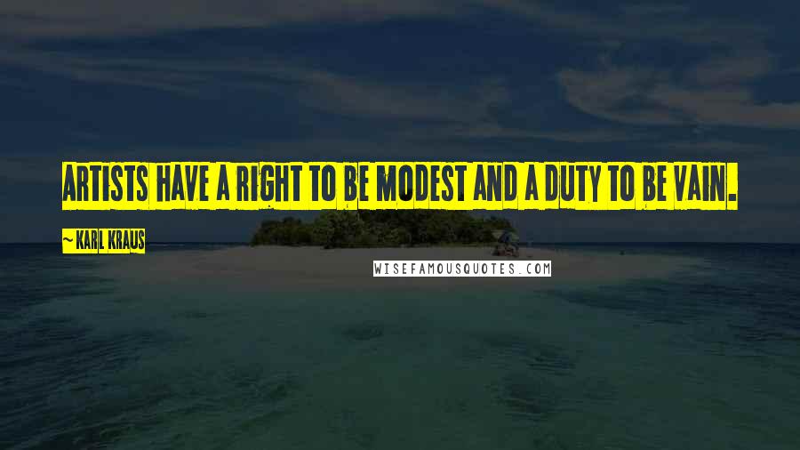 Karl Kraus Quotes: Artists have a right to be modest and a duty to be vain.