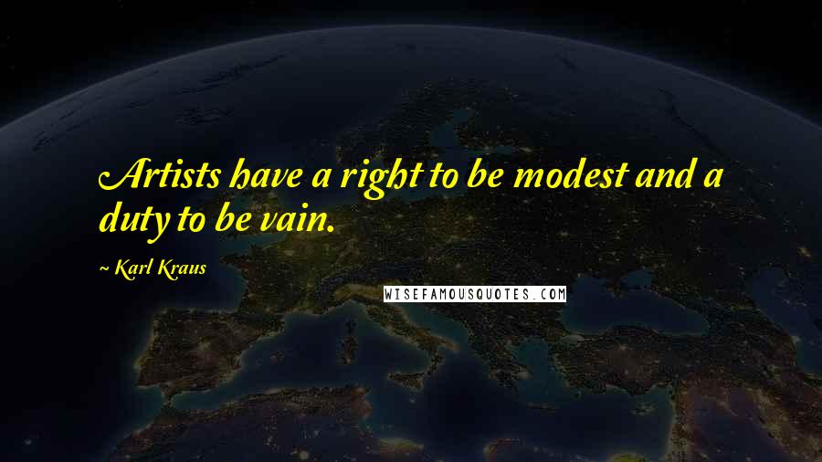 Karl Kraus Quotes: Artists have a right to be modest and a duty to be vain.