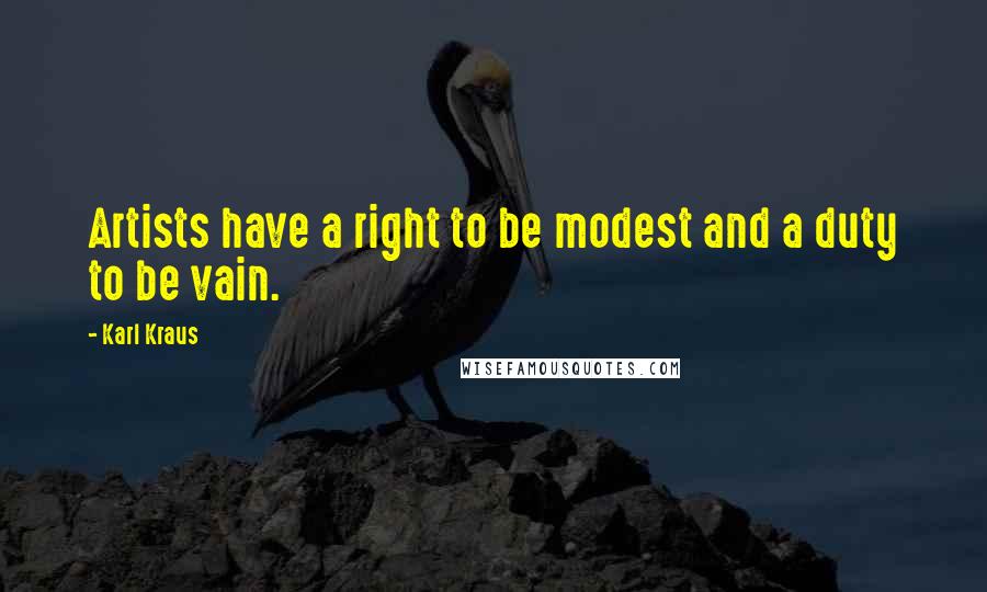 Karl Kraus Quotes: Artists have a right to be modest and a duty to be vain.