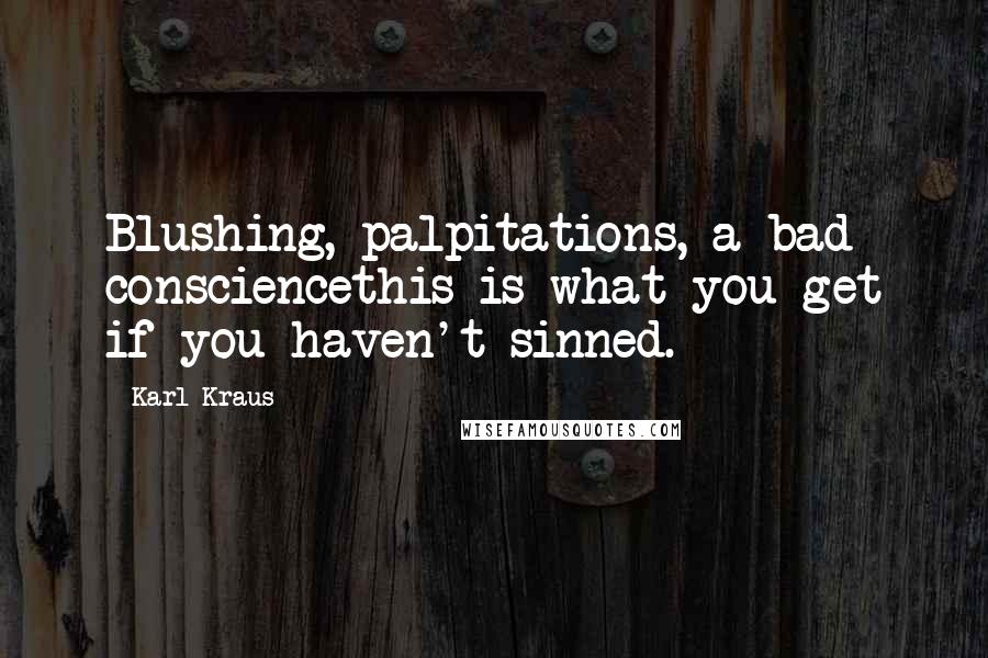 Karl Kraus Quotes: Blushing, palpitations, a bad consciencethis is what you get if you haven't sinned.