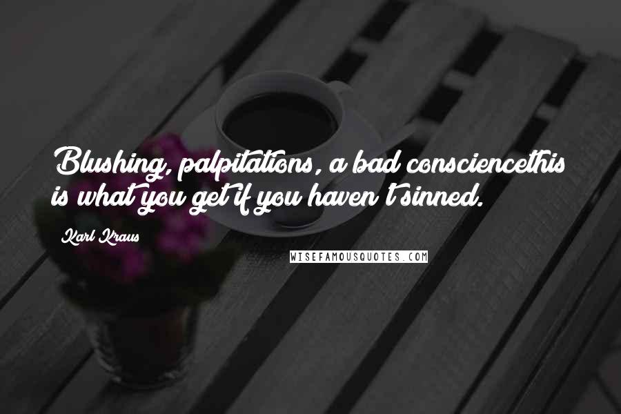 Karl Kraus Quotes: Blushing, palpitations, a bad consciencethis is what you get if you haven't sinned.