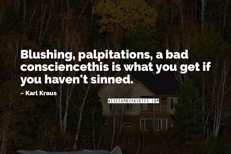 Karl Kraus Quotes: Blushing, palpitations, a bad consciencethis is what you get if you haven't sinned.