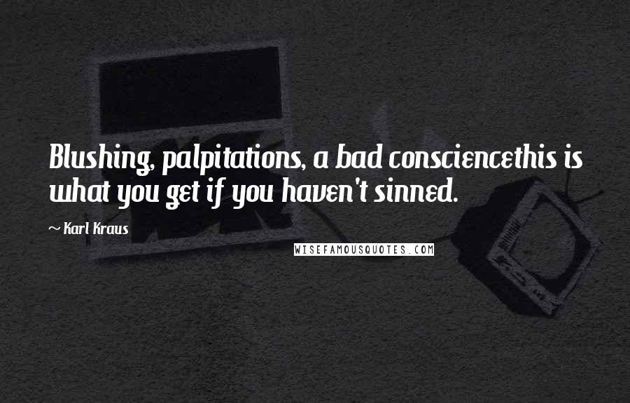 Karl Kraus Quotes: Blushing, palpitations, a bad consciencethis is what you get if you haven't sinned.