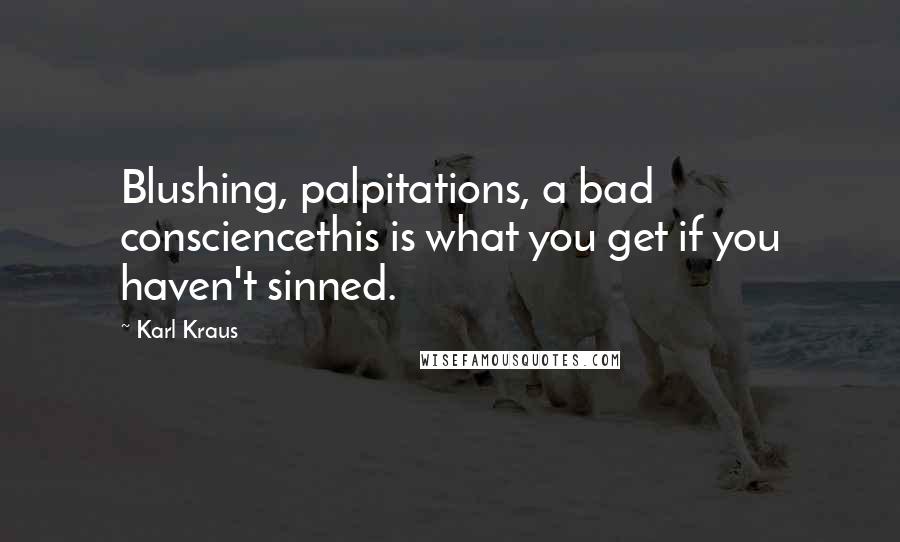 Karl Kraus Quotes: Blushing, palpitations, a bad consciencethis is what you get if you haven't sinned.