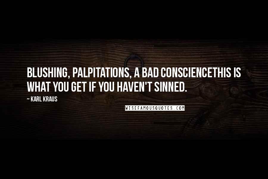 Karl Kraus Quotes: Blushing, palpitations, a bad consciencethis is what you get if you haven't sinned.