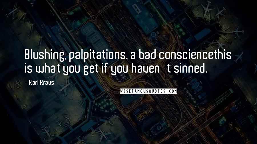 Karl Kraus Quotes: Blushing, palpitations, a bad consciencethis is what you get if you haven't sinned.