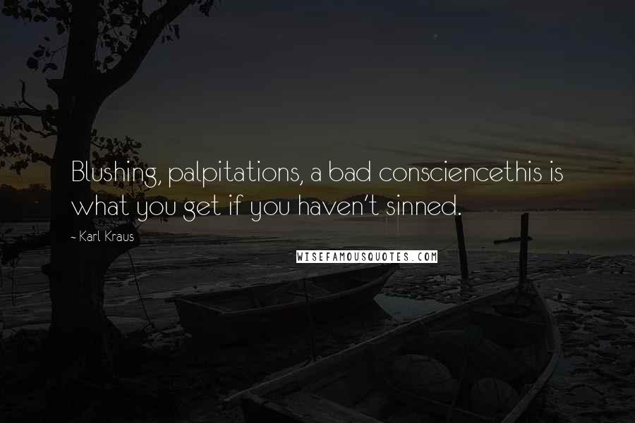 Karl Kraus Quotes: Blushing, palpitations, a bad consciencethis is what you get if you haven't sinned.