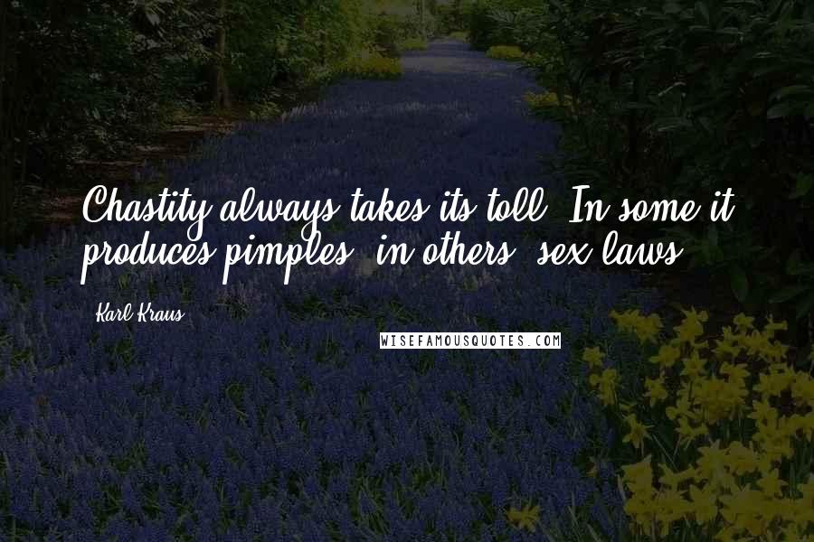 Karl Kraus Quotes: Chastity always takes its toll. In some it produces pimples; in others, sex laws.