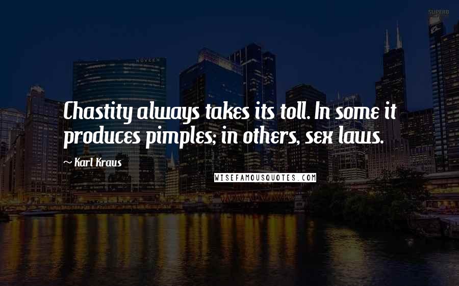 Karl Kraus Quotes: Chastity always takes its toll. In some it produces pimples; in others, sex laws.