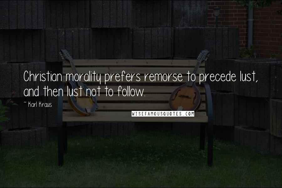Karl Kraus Quotes: Christian morality prefers remorse to precede lust, and then lust not to follow.