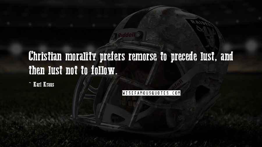 Karl Kraus Quotes: Christian morality prefers remorse to precede lust, and then lust not to follow.