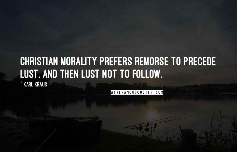 Karl Kraus Quotes: Christian morality prefers remorse to precede lust, and then lust not to follow.