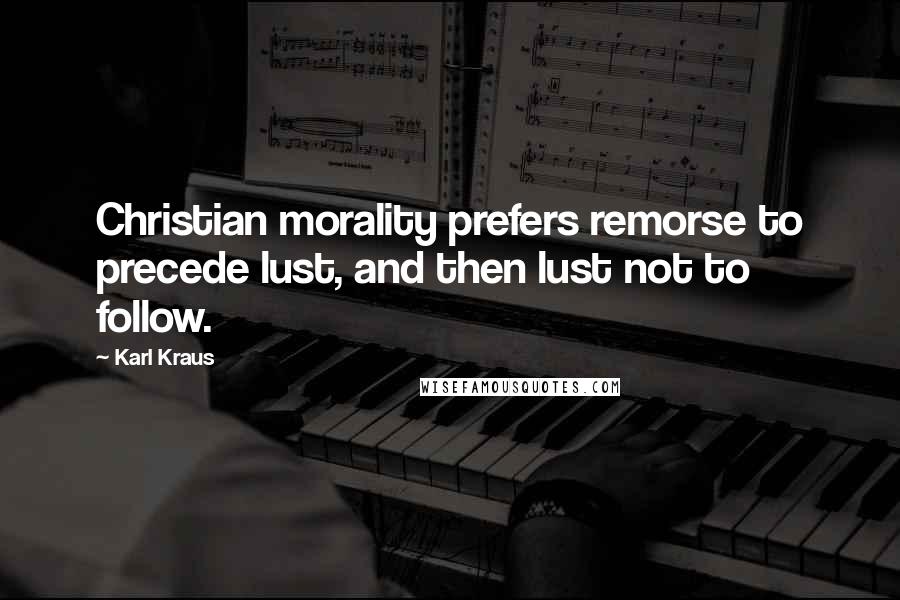 Karl Kraus Quotes: Christian morality prefers remorse to precede lust, and then lust not to follow.
