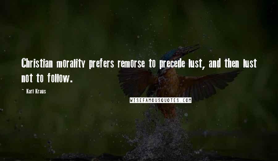 Karl Kraus Quotes: Christian morality prefers remorse to precede lust, and then lust not to follow.