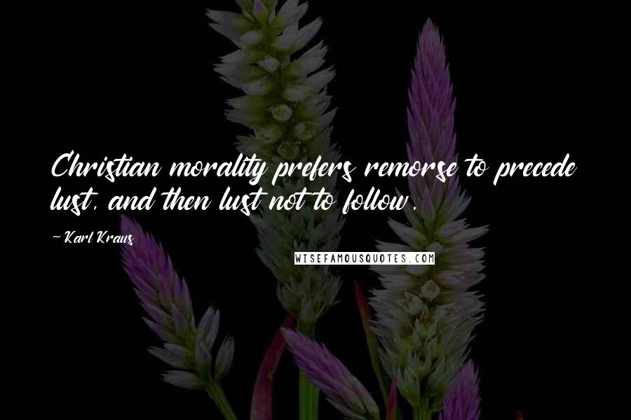 Karl Kraus Quotes: Christian morality prefers remorse to precede lust, and then lust not to follow.