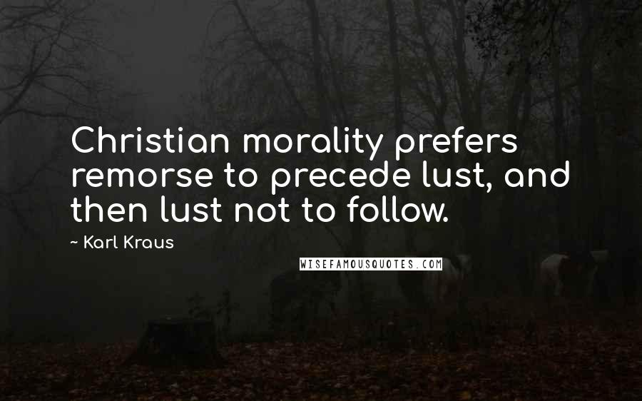 Karl Kraus Quotes: Christian morality prefers remorse to precede lust, and then lust not to follow.