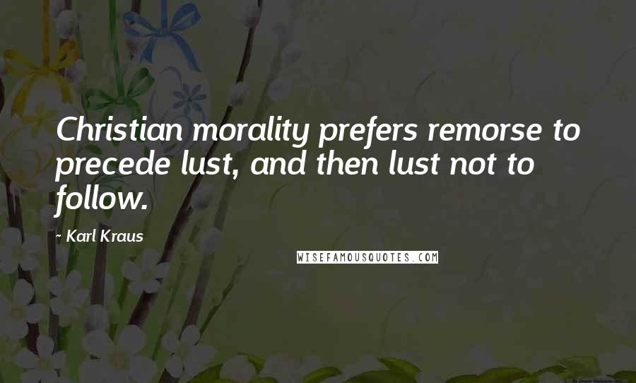 Karl Kraus Quotes: Christian morality prefers remorse to precede lust, and then lust not to follow.