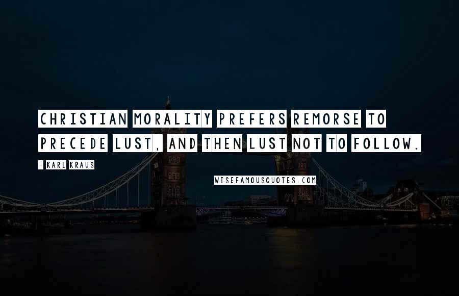 Karl Kraus Quotes: Christian morality prefers remorse to precede lust, and then lust not to follow.
