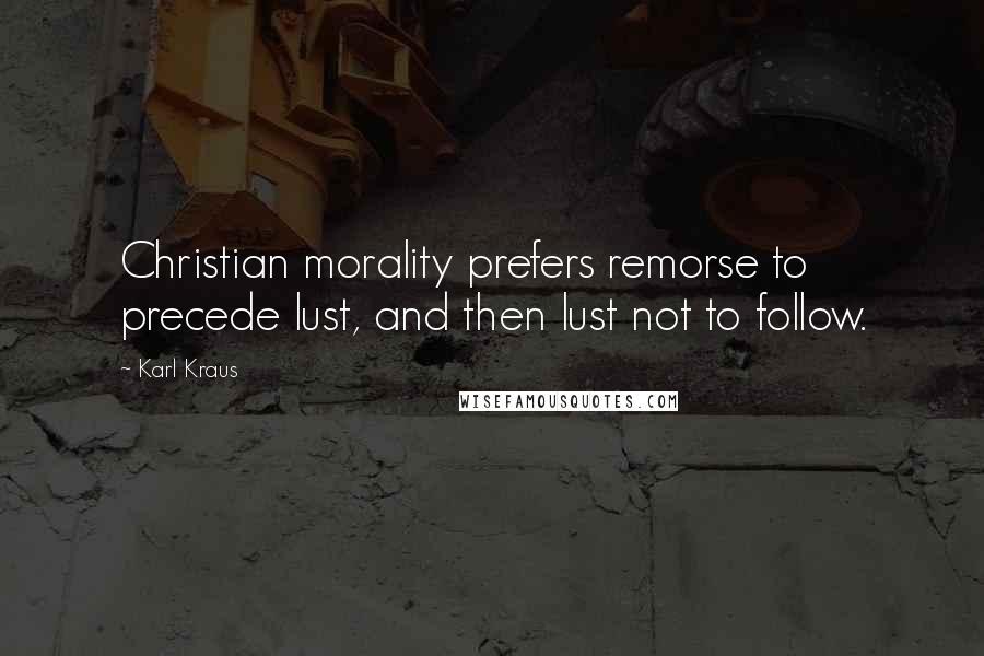 Karl Kraus Quotes: Christian morality prefers remorse to precede lust, and then lust not to follow.