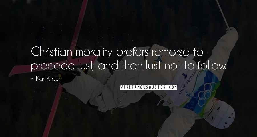 Karl Kraus Quotes: Christian morality prefers remorse to precede lust, and then lust not to follow.