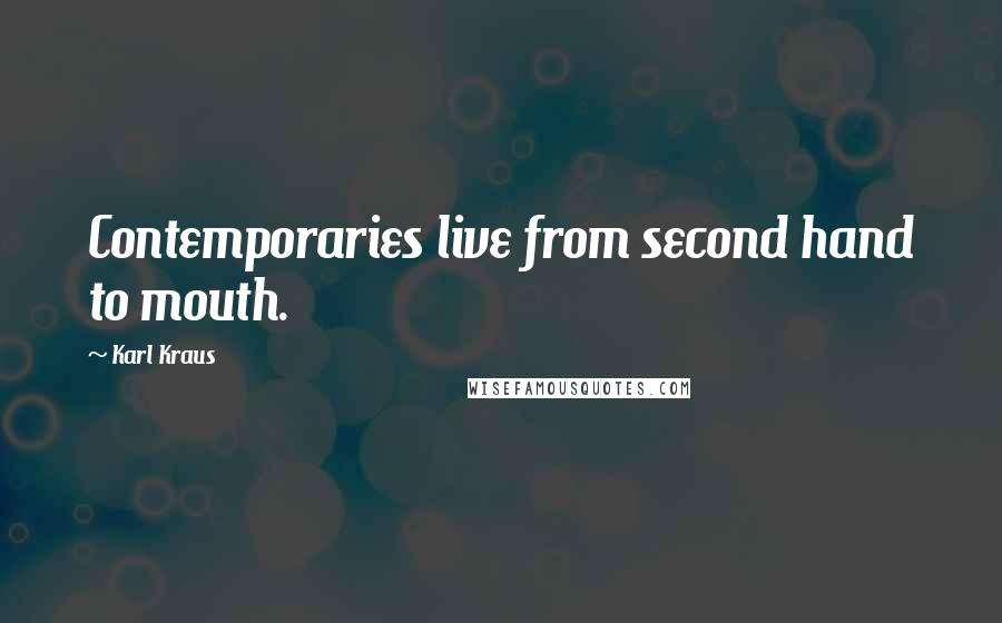 Karl Kraus Quotes: Contemporaries live from second hand to mouth.