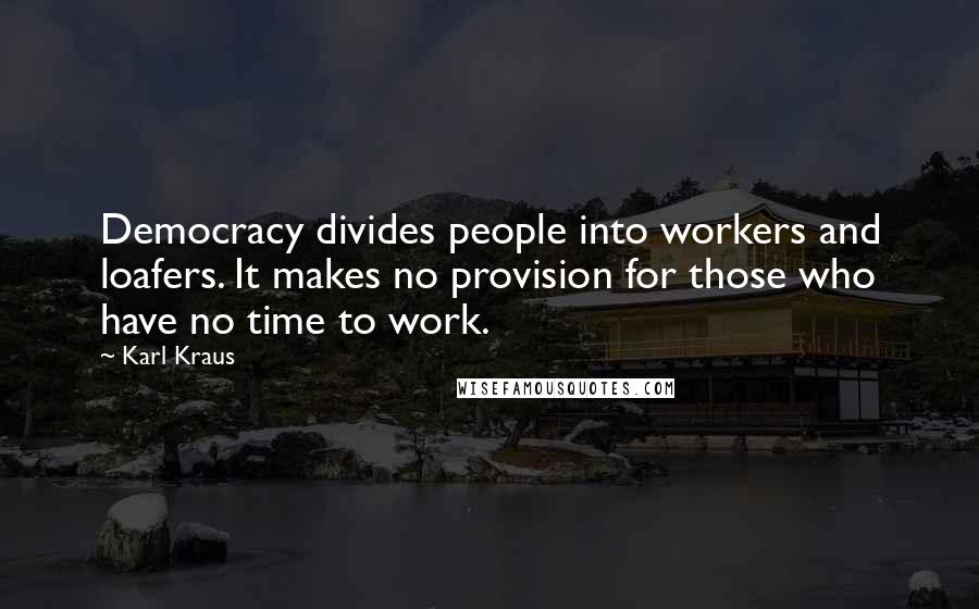 Karl Kraus Quotes: Democracy divides people into workers and loafers. It makes no provision for those who have no time to work.
