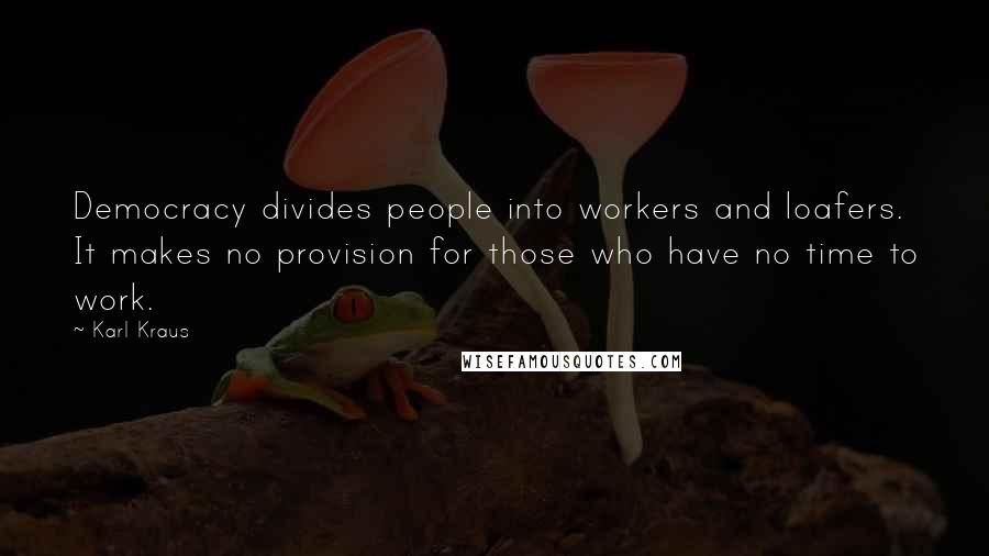 Karl Kraus Quotes: Democracy divides people into workers and loafers. It makes no provision for those who have no time to work.