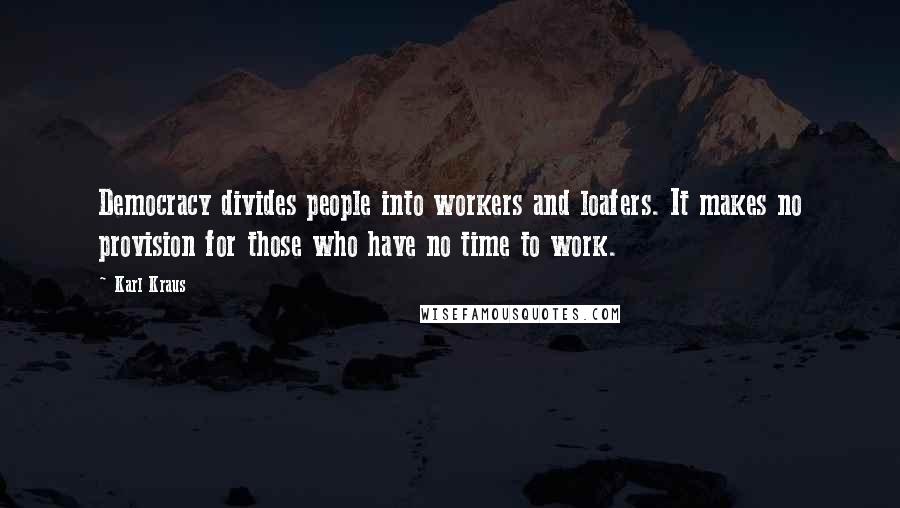 Karl Kraus Quotes: Democracy divides people into workers and loafers. It makes no provision for those who have no time to work.