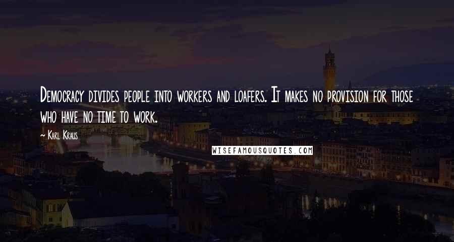 Karl Kraus Quotes: Democracy divides people into workers and loafers. It makes no provision for those who have no time to work.