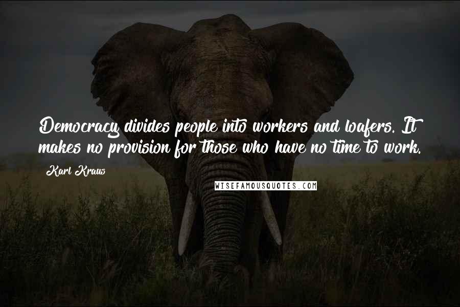 Karl Kraus Quotes: Democracy divides people into workers and loafers. It makes no provision for those who have no time to work.