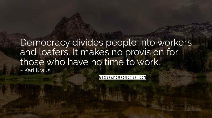 Karl Kraus Quotes: Democracy divides people into workers and loafers. It makes no provision for those who have no time to work.