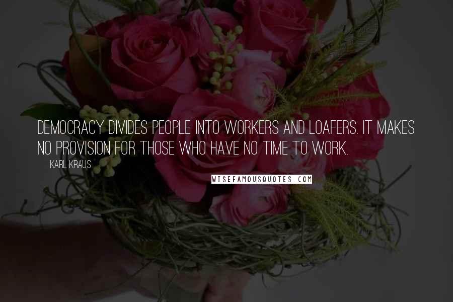 Karl Kraus Quotes: Democracy divides people into workers and loafers. It makes no provision for those who have no time to work.