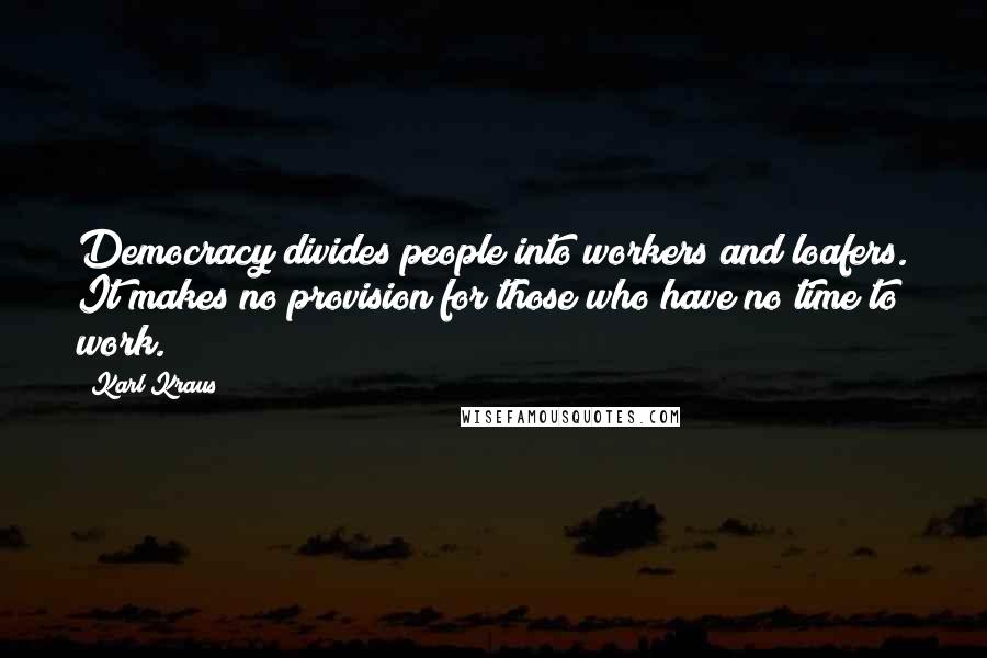 Karl Kraus Quotes: Democracy divides people into workers and loafers. It makes no provision for those who have no time to work.