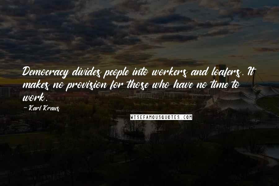 Karl Kraus Quotes: Democracy divides people into workers and loafers. It makes no provision for those who have no time to work.