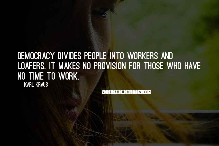 Karl Kraus Quotes: Democracy divides people into workers and loafers. It makes no provision for those who have no time to work.