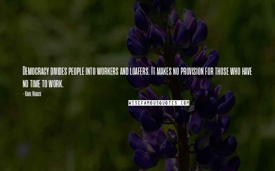 Karl Kraus Quotes: Democracy divides people into workers and loafers. It makes no provision for those who have no time to work.
