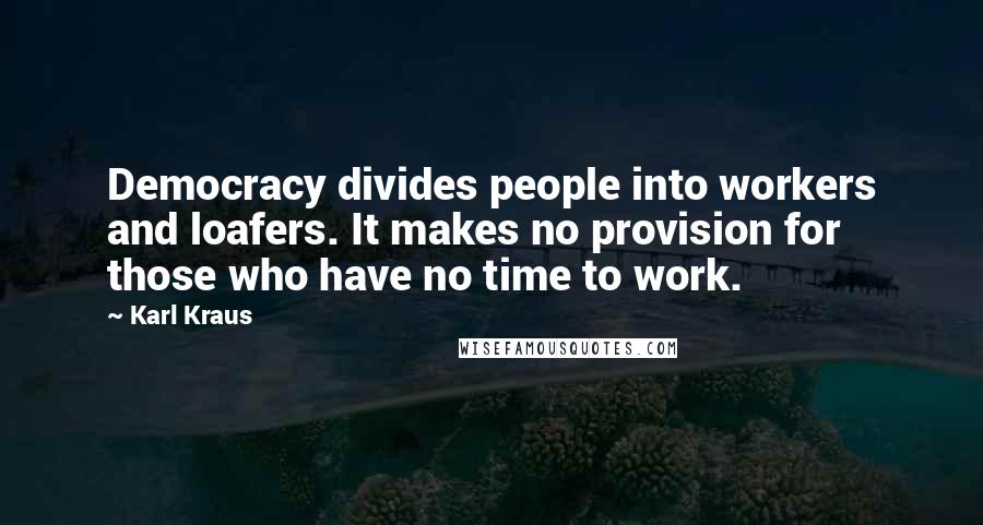 Karl Kraus Quotes: Democracy divides people into workers and loafers. It makes no provision for those who have no time to work.