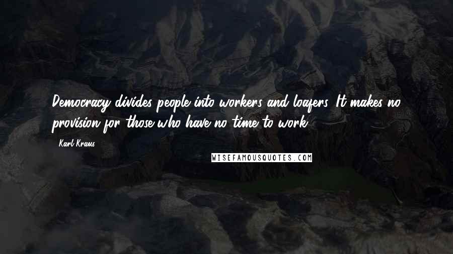 Karl Kraus Quotes: Democracy divides people into workers and loafers. It makes no provision for those who have no time to work.