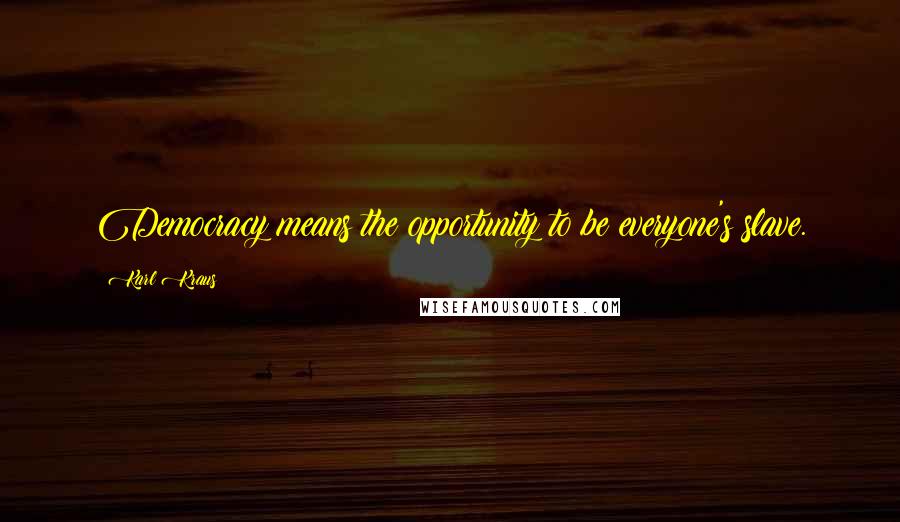 Karl Kraus Quotes: Democracy means the opportunity to be everyone's slave.