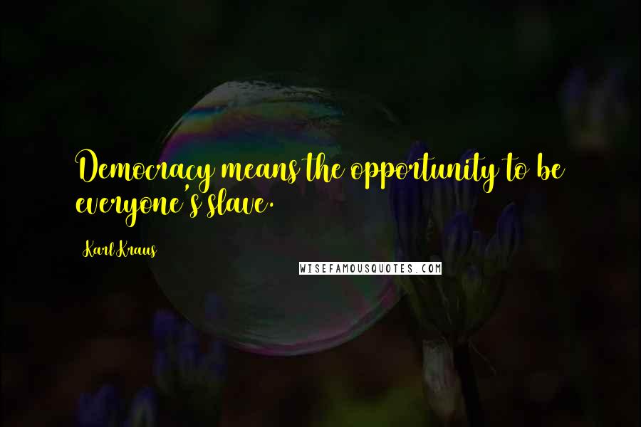 Karl Kraus Quotes: Democracy means the opportunity to be everyone's slave.