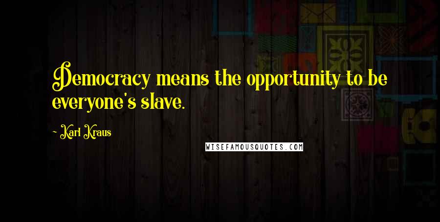 Karl Kraus Quotes: Democracy means the opportunity to be everyone's slave.