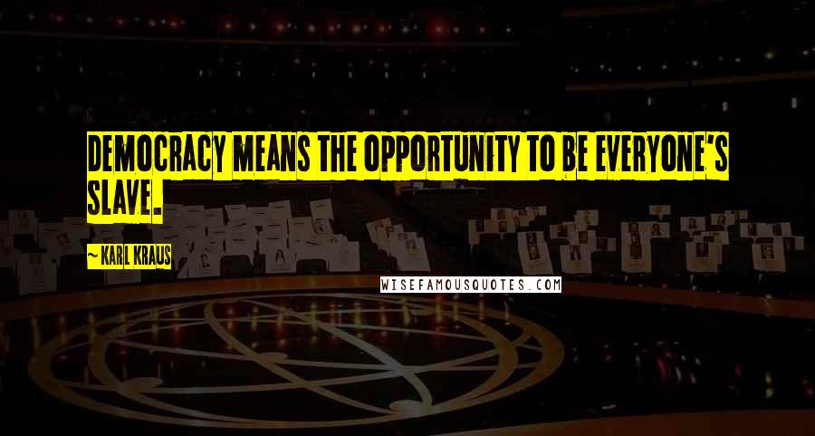 Karl Kraus Quotes: Democracy means the opportunity to be everyone's slave.